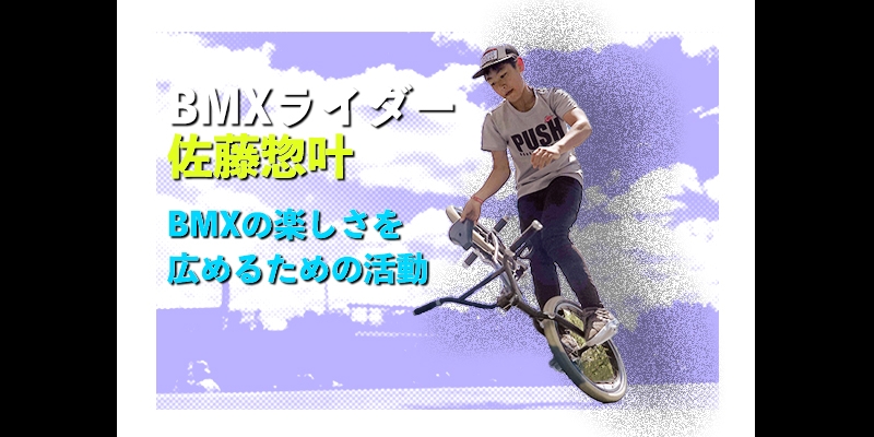 伝えるためには、整理しよう！ BMXライダー・佐藤惣叶さんが実践する BMXの楽しさを広めるための活動。